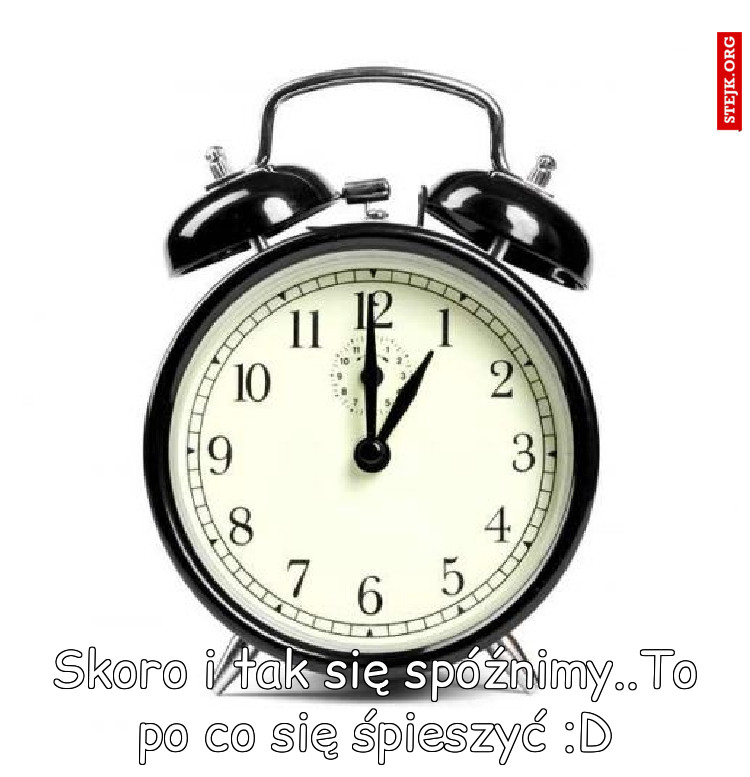 Skoro i tak się spóźnimy..To po co się śpieszyć :D