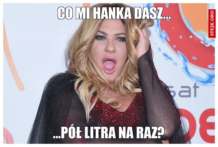 Co mi Hanka dasz...