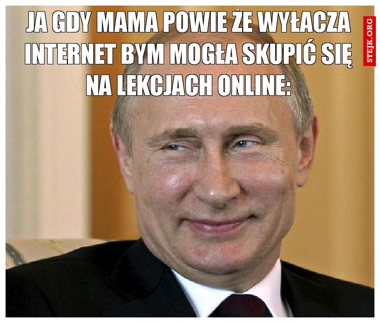 ja gdy mama powie że wyłacza internet bym mogła skupić się na lekcjach online: