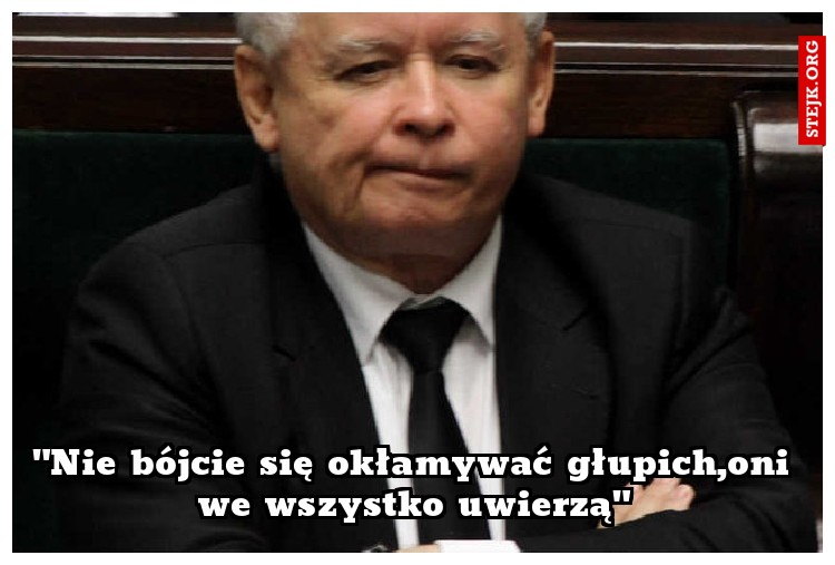"Nie bójcie się okłamywać głupich,oni we wszystko uwierzą"