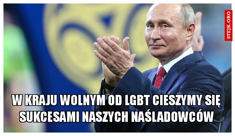 w kraju wolnym od lgbt cieszymy się sukcesami naszych naśladowców