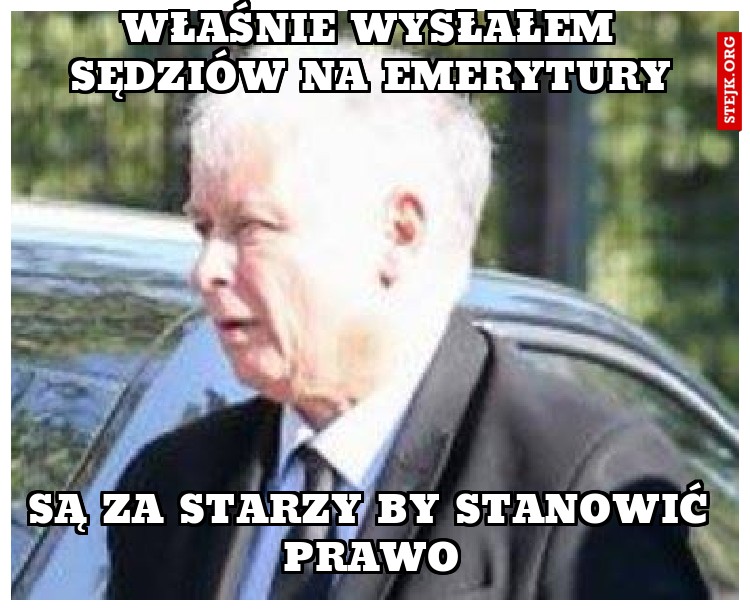 Właśnie wysłałem sędziów na emerytury