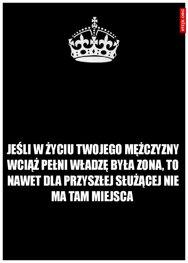 Jeśli w życiu twojego mężczyzny wciąż pełni władzę była zona, to nawet dla przyszłej służącej nie ma tam miejsca 