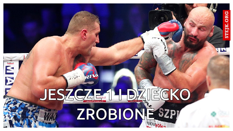 jeszcze 1 i dziecko zrobione