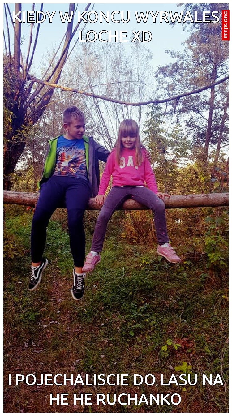 kiedy w koncu wyrwales loche xd