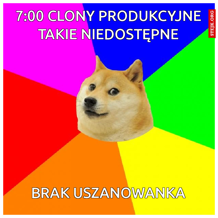7:00 clony produkcyjne takie niedostępne