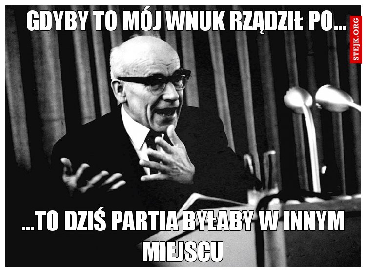 Gdyby to mój wnuk rządził po...