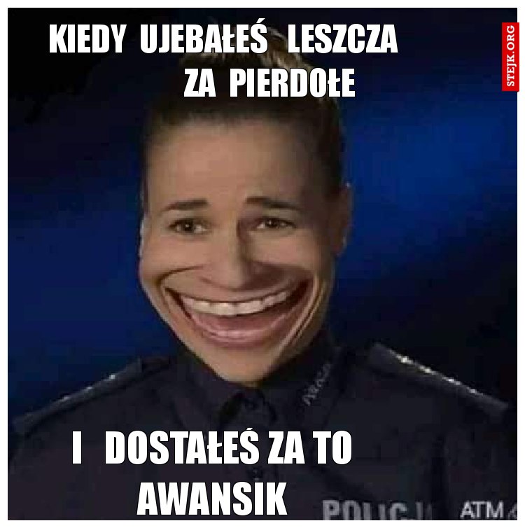 kiedy  ujebałeś   leszcza                     za  pierdołe     