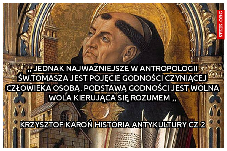 ,, jednak najważniejsze w antropologii św.Tomasza jest pojęcie godności czyniącej człowieka osobą. podstawą godności jest wolna wola kierująca się rozumem ,,