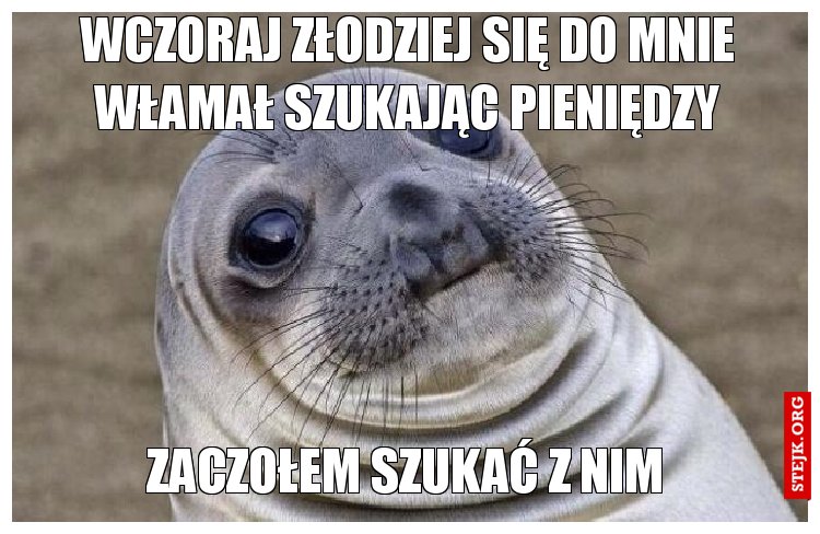 Wczoraj złodziej się do mnie włamał szukając pieniędzy