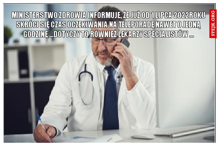 MINISTERSTWO ZDROWIA INFORMUJE, ŻE JUŻ OD 1 LIPCA 2022ROKU SKRÓCI SIĘ CZAS OCZEKIWANIA NA TELEPORADĘ NAWET O JEDNĄ GODZINĘ ...DOTYCZY TO RÓWNIEŻ LEKARZY SPECJALISTÓW ...