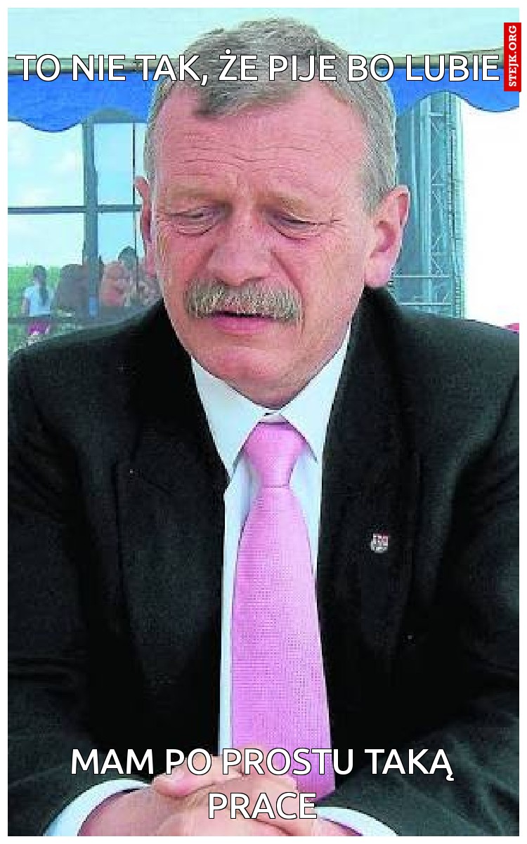 To nie tak, że pije bo lubie