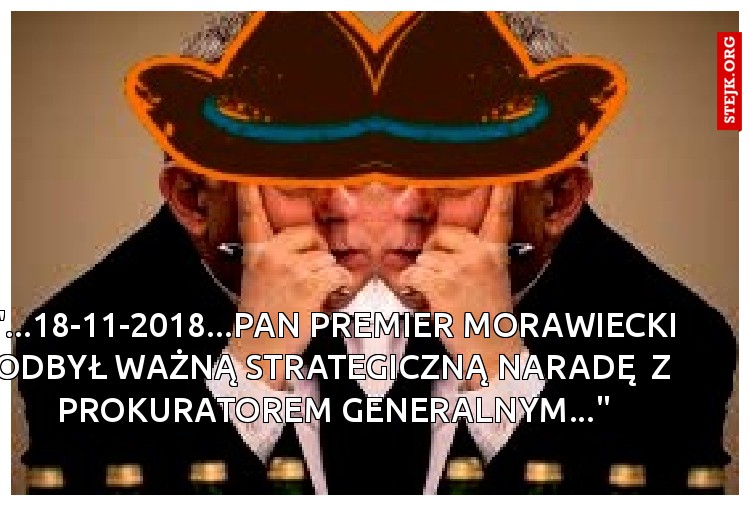 "...18-11-2018...PAN PREMIER MORAWIECKI ODBYŁ WAŻNĄ STRATEGICZNĄ NARADĘ  Z PROKURATOREM GENERALNYM..."