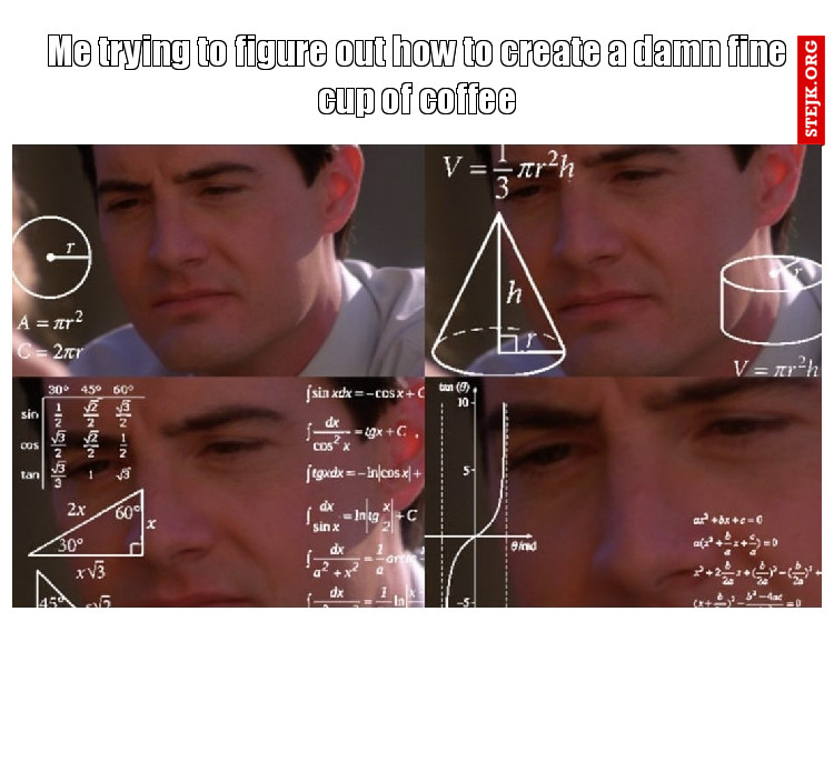 Me trying to figure out how to create a damn fine cup of coffee