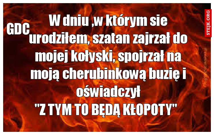 W dniu ,w którym sie urodziłem, szatan zajrzał do mojej kołyski, spojrzał na moją cherubinkową buzię i oświadczył