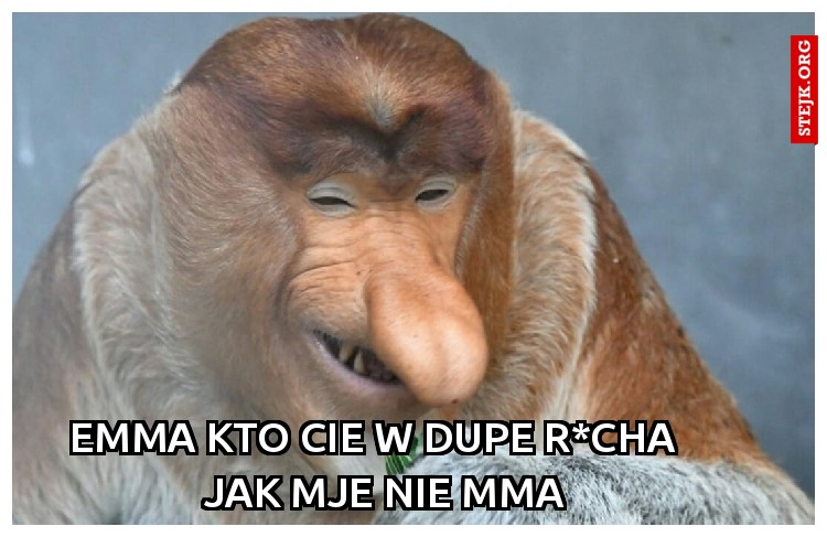 Emma kto cie w dupe r*cha