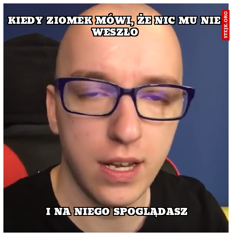 Kiedy Ziomek mówi, że nic mu nie weszło