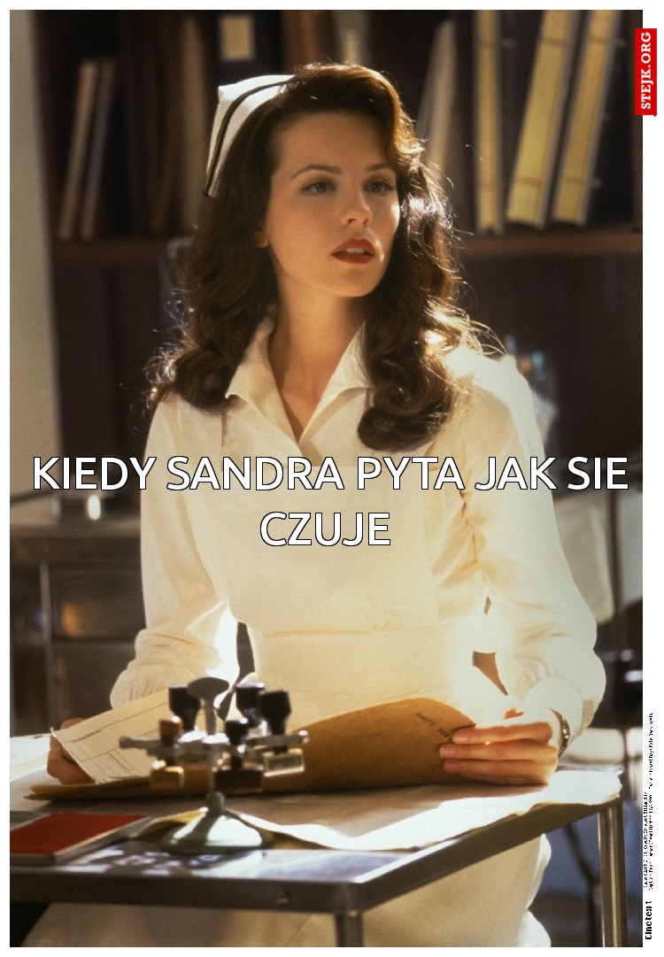 Kiedy Sandra pyta jak sie czuje 