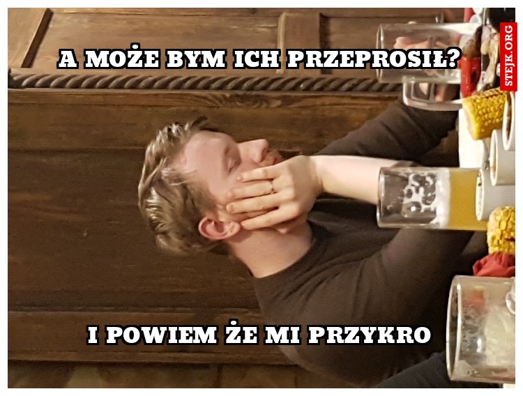 A może bym ich przeprosił?