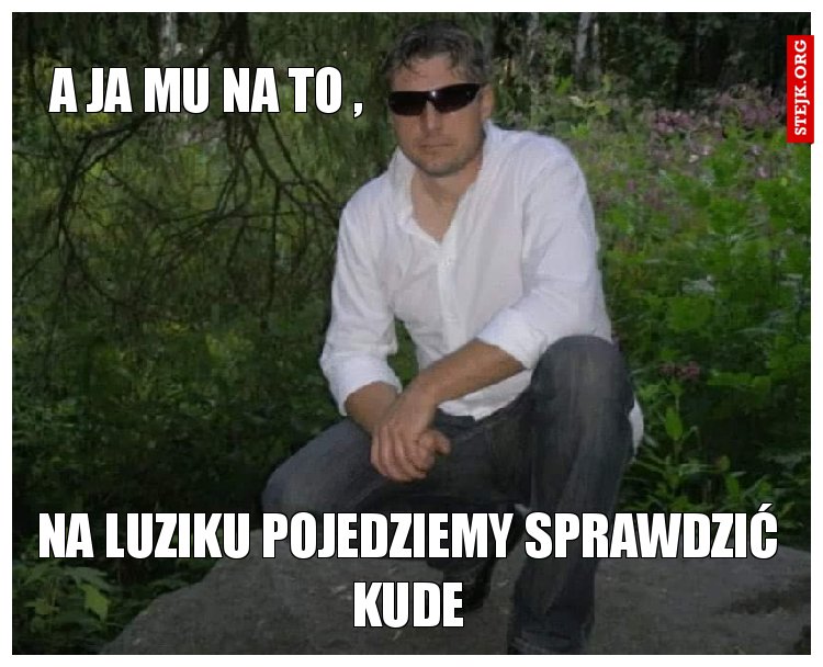 A ja mu na to ,