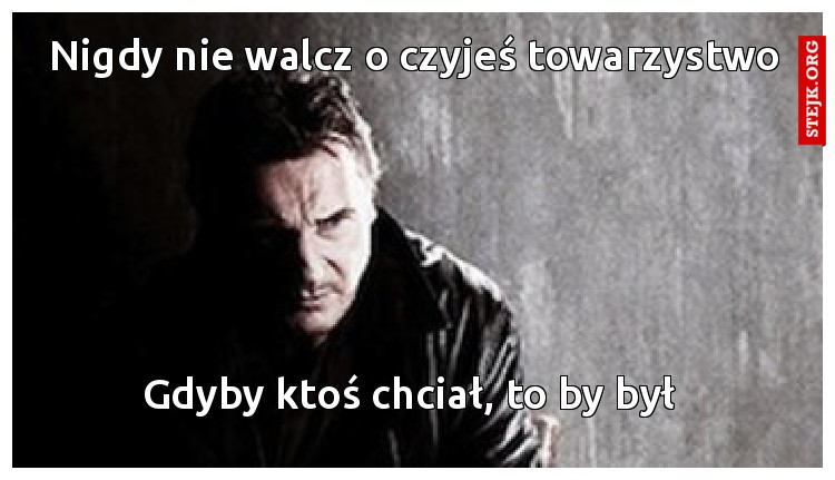 Nigdy nie walcz o czyjeś towarzystwo