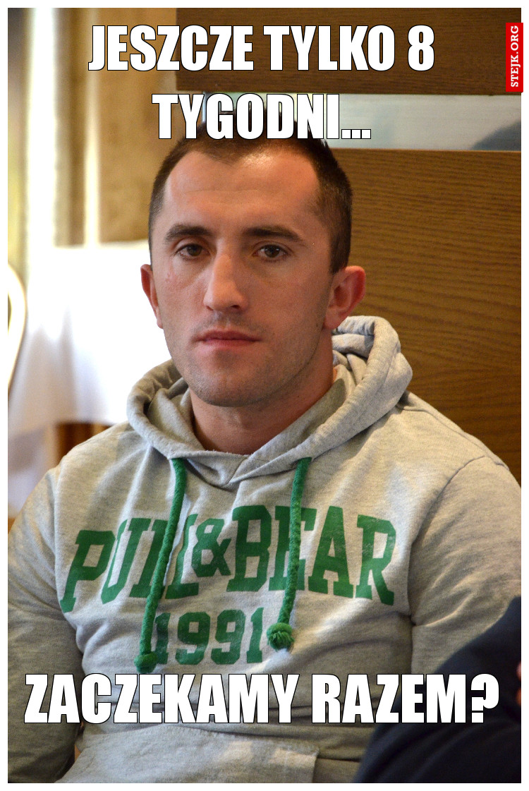jeszcze tylko 8 tygodni...