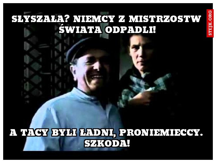 Słyszała? Niemcy z Mistrzostw Świata odpadli!