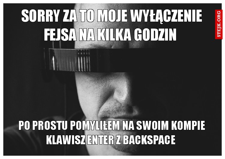 SORRY ZA TO MOJE WYŁĄCZENIE FEJSA NA KILKA GODZIN 