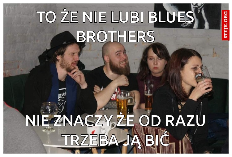 To że nie lubi blues brothers