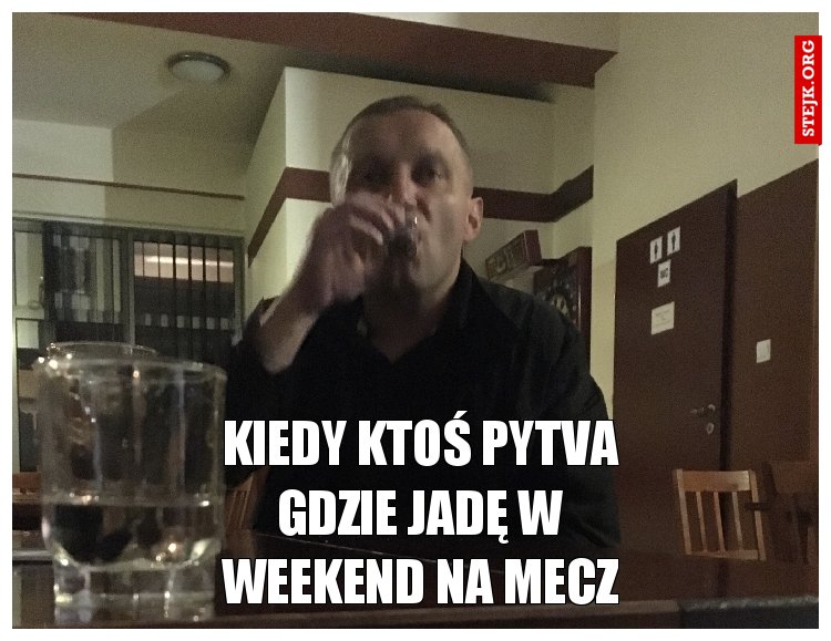 Kiedy ktoś pyta gdzie jadę w weekend na mecz