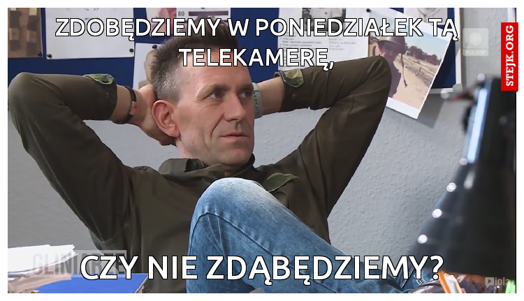 Zdobędziemy w poniedziałek tą telekamerę,