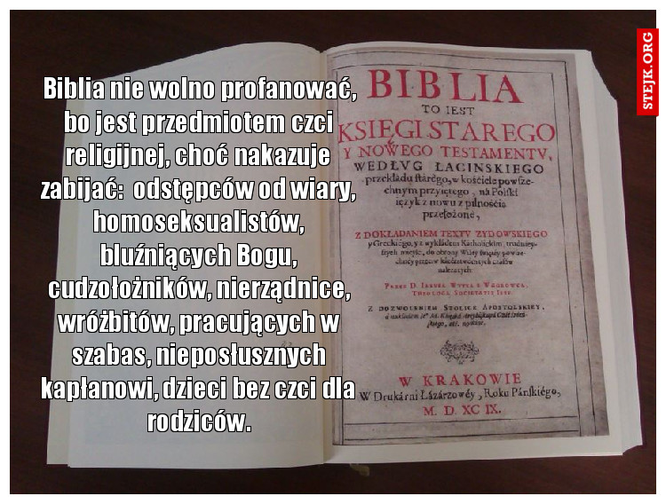 Biblia nie wolno profanować, bo jest przedmiotem czci religijnej, choć nakazuje zabijać:  odstępców od wiary, homoseksualistów, bluźniących Bogu, cudzołożników, nierządnice, wróżbitów, pracujących w szabas, nieposłusznych kapłanowi, dzieci bez czci dla rodziców.