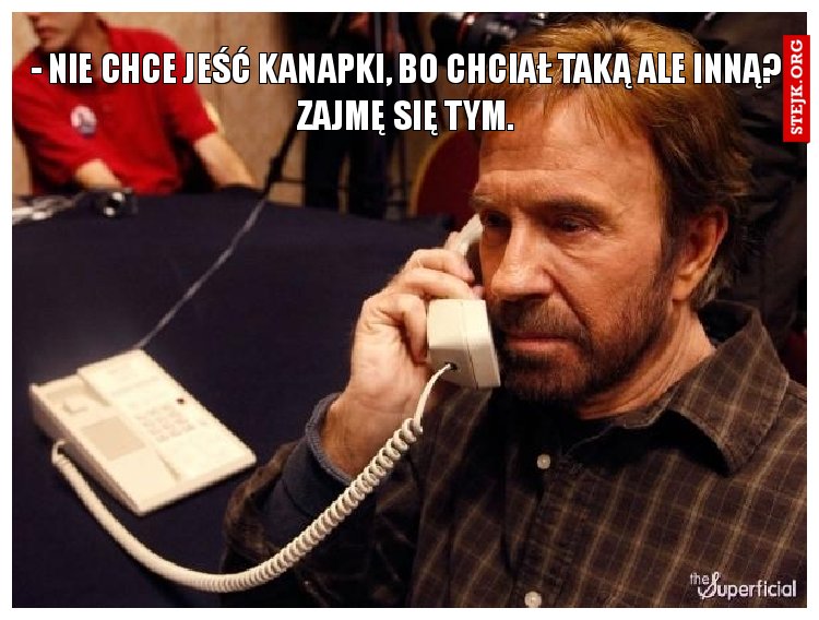 - nie chce jeść kanapki, bo chciał taką ale inną? Zajmę się tym.