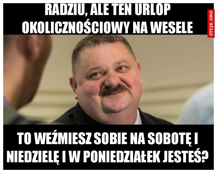 Radziu, ale ten urlop okolicznościowy na wesele