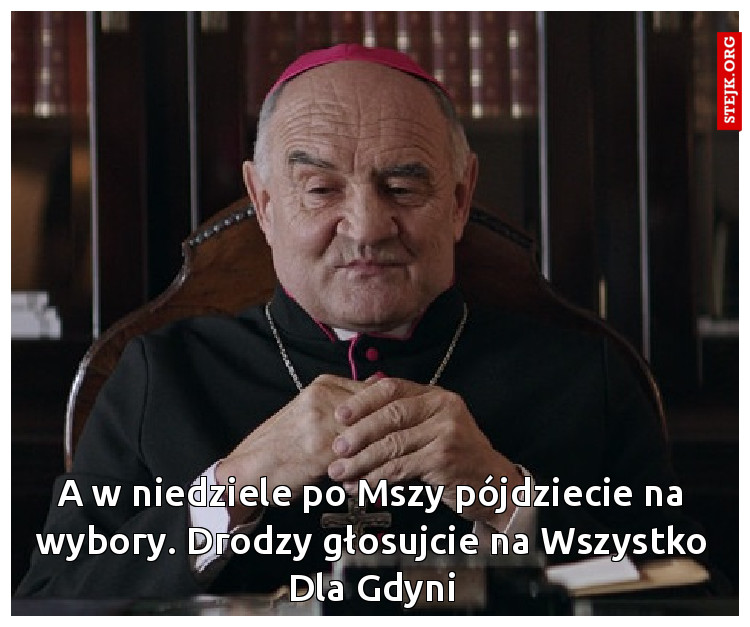 A w niedziele po Mszy pójdziecie na wybory. Drodzy głosujcie na Wszystko Dla Gdyni