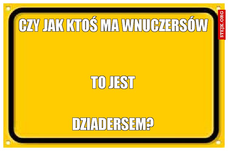 Czy jak ktoś ma wnuczersów