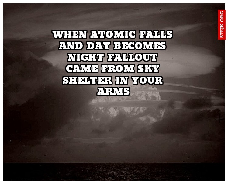 When atomic falls and day becomes night fallout came from sky shelter in your arms