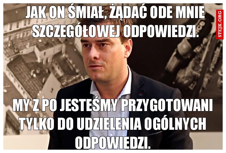 Jak on śmiał żądać ode mnie szczegółowej odpowiedzi.