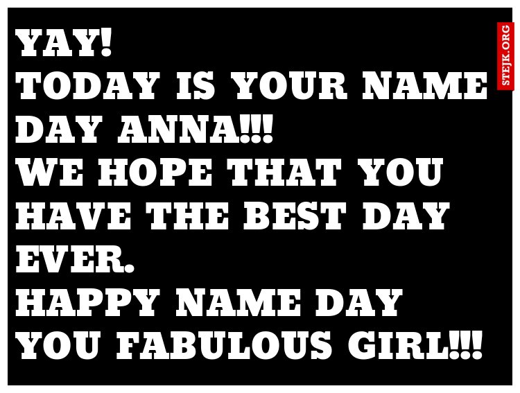 Yay!                  Today is your name day Anna!!!            We hope that you have the best day ever.                Happy name day you fabulous girl!!! 