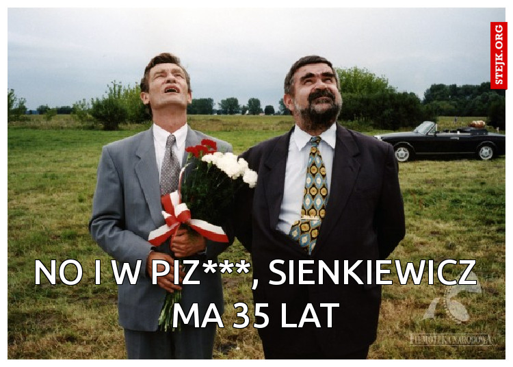 no i w piz***, sienkiewicz ma 35 lat