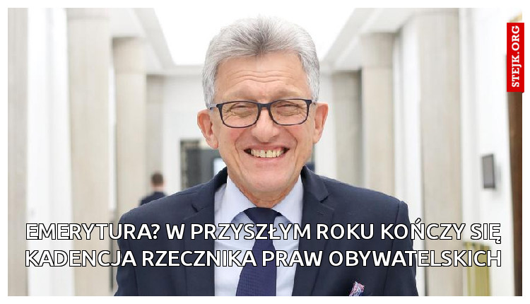 EMERYTURA? W PRZYSZŁYM ROKU KOŃCZY SIĘ KADENCJA RZECZNIKA PRAW OBYWATELSKICH