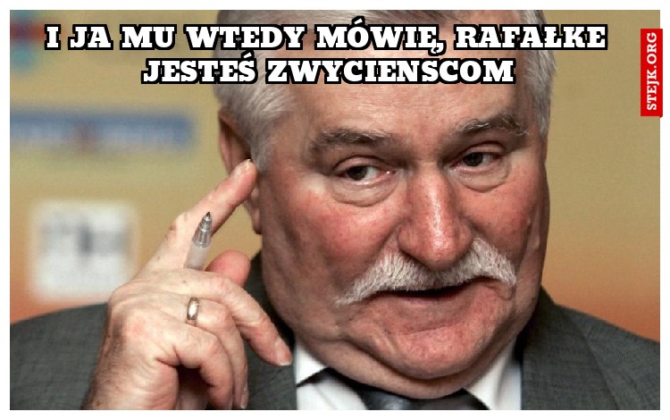 i ja mu wtedy mówię, Rafałke jesteś zwycienscom
