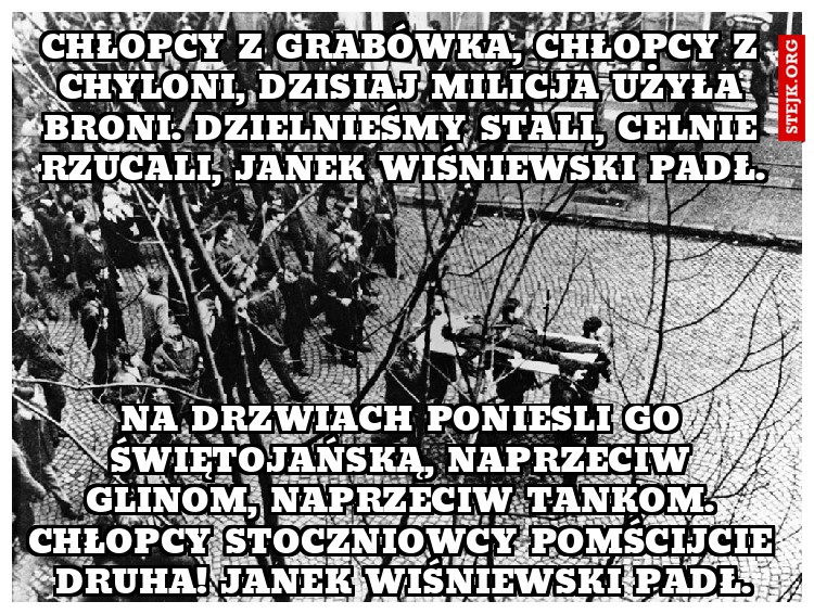 Chłopcy z Grabówka, chłopcy z Chyloni, Dzisiaj milicja użyła broni. Dzielnieśmy stali, celnie rzucali, Janek Wiśniewski padł.