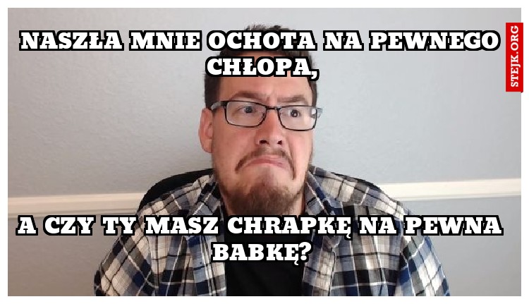 Naszła mnie ochota na pewnego chłopa,