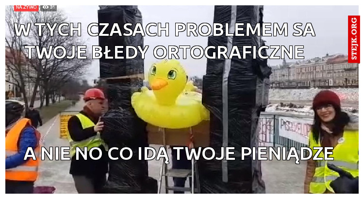 W tych czasach problemem sa twoje błedy ortograficzne