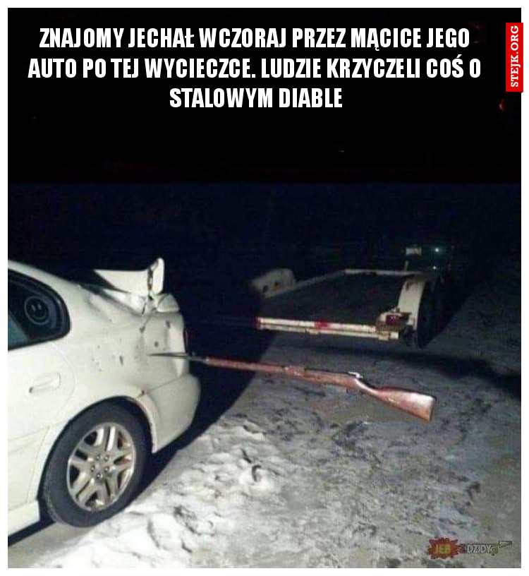 Znajomy jechał wczoraj przez Mącice jego auto po tej wycieczce. Ludzie krzyczeli coś o stalowym diable