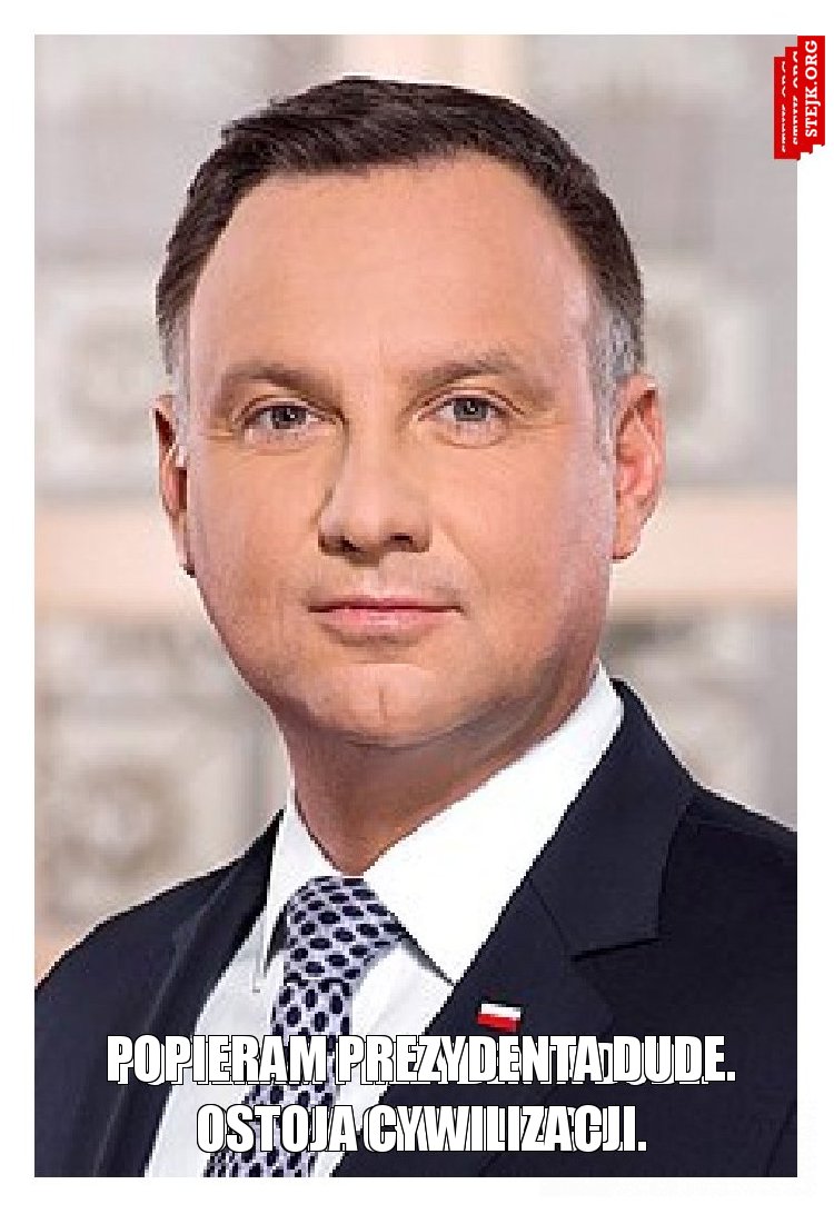 Popieram Prezydenta Dude. Ostoja cywilizacji.