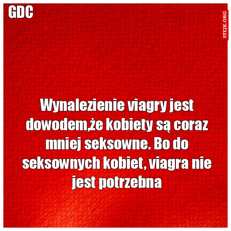 Wynalezienie viagry jest dowodem,że kobiety są coraz mniej seksowne. Bo do seksownych kobiet, viagra nie jest potrzebna