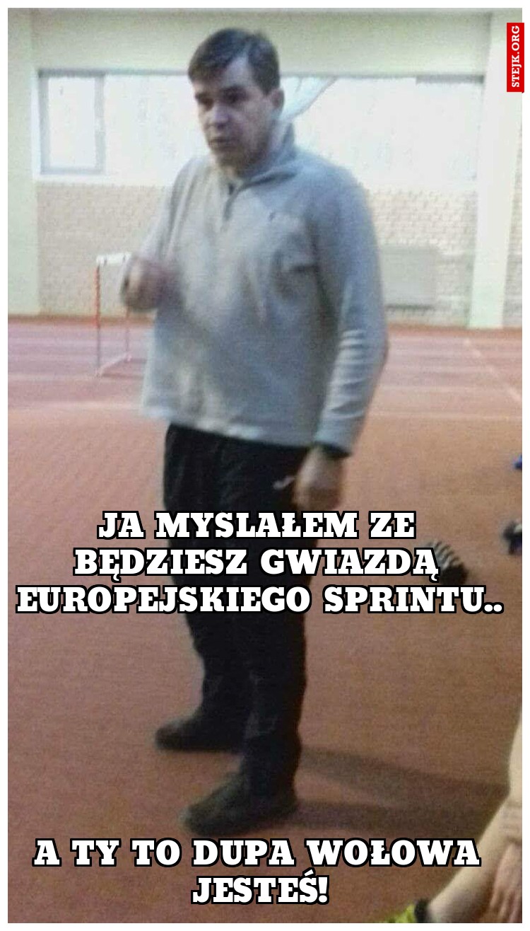 Ja Myślałem że będziesz gwiazdą europejskiego sprintu..