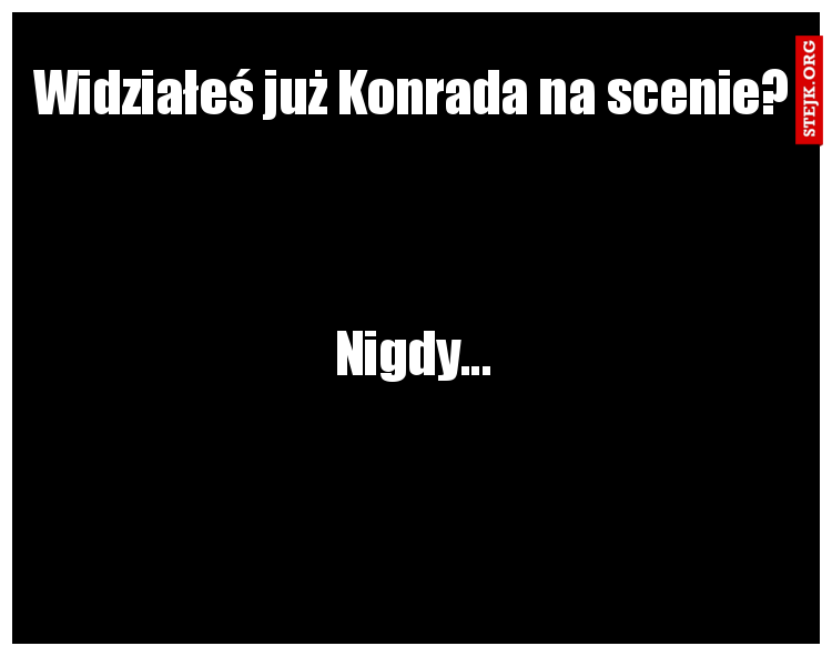 Widziałeś już Konrada na scenie?